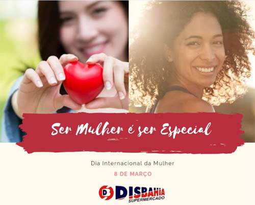 08 de Março Dia Internacional da Mulher - Homenagem do Disbahia Supermercado